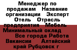 Менеджер по продажам › Название организации ­ Эксперт Отель › Отрасль предприятия ­ Мебель › Минимальный оклад ­ 50 000 - Все города Работа » Вакансии   . Алтайский край,Рубцовск г.